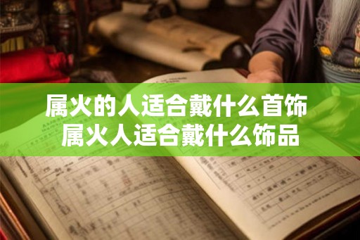 属火的人适合戴什么首饰 属火人适合戴什么饰品