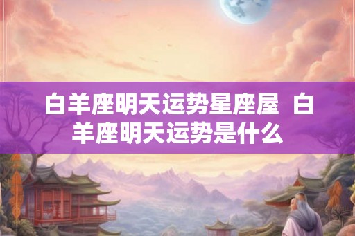 白羊座明天运势星座屋  白羊座明天运势是什么