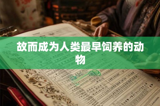 故而成为人类最早饲养的动物