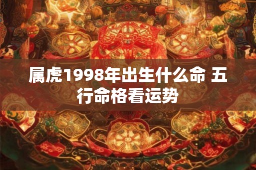 属虎1998年出生什么命 五行命格看运势