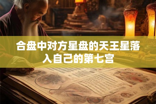 合盘中对方星盘的天王星落入自己的第七宫 合盘中对方星盘的天王星落入自己的第七宫