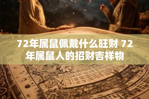 72年属鼠佩戴什么旺财 72年属鼠人的招财吉祥物