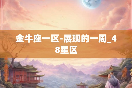 金牛座一区-展现的一周_48星区