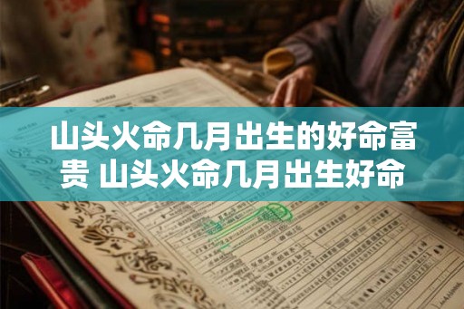 山头火命几月出生的好命富贵 山头火命几月出生好命富贵