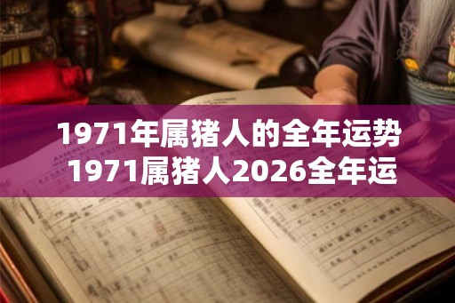 1971年属猪人的全年运势 1971属猪人2026全年运势如何