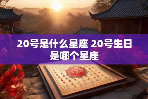 20号是什么星座 20号生日是哪个星座