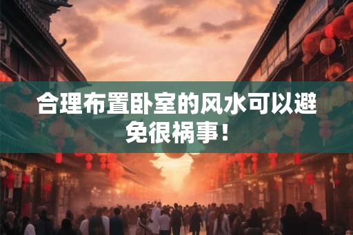 合理布置卧室的风水可以避免很祸事! 合理布置卧室的风水可以避免很祸事!
