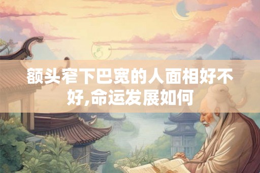 额头窄下巴宽的人面相好不好,命运发展如何