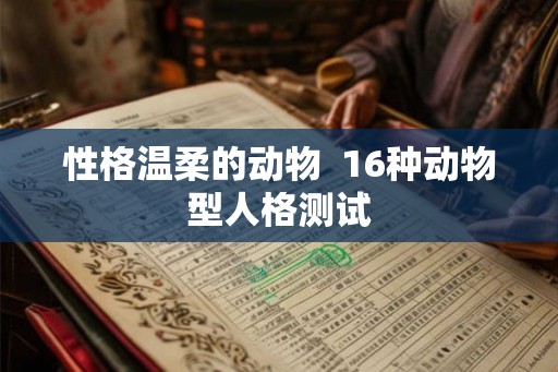 性格温柔的动物  16种动物型人格测试