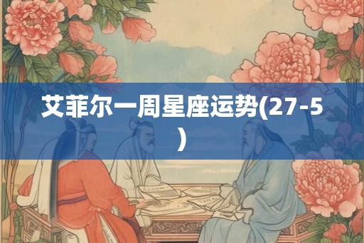 艾菲尔一周星座运势(27-5) 艾菲尔一周星座运势(27-5)