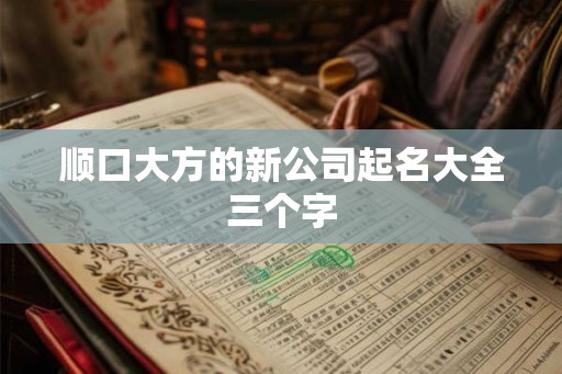 顺口大方的新公司起名大全三个字