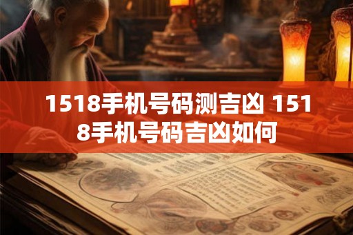 1518手机号码测吉凶 1518手机号码吉凶如何 1518手机号码测吉凶 1518手机号码吉凶如何