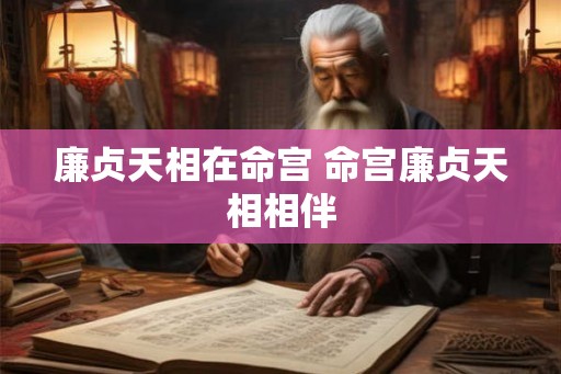 廉贞天相在命宫 命宫廉贞天相相伴