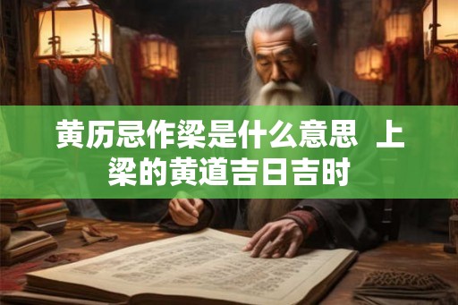 黄历忌作梁是什么意思  上梁的黄道吉日吉时
