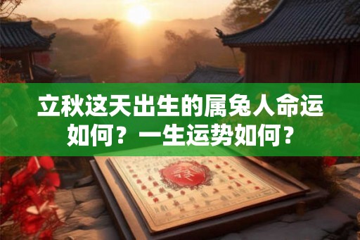 立秋这天出生的属兔人命运如何？一生运势如何？