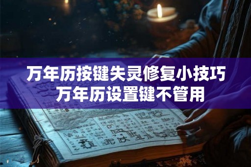 万年历按键失灵修复小技巧 万年历设置键不管用 万年历按键失灵修复小技巧 万年历设置键不管用
