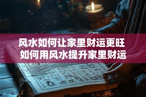 风水如何让家里财运更旺 如何用风水提升家里财运