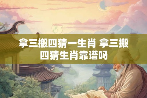 拿三搬四猜一生肖 拿三搬四猜生肖靠谱吗