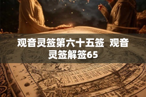观音灵签第六十五签  观音灵签解签65