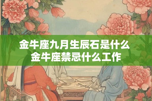 金牛座九月生辰石是什么 金牛座禁忌什么工作