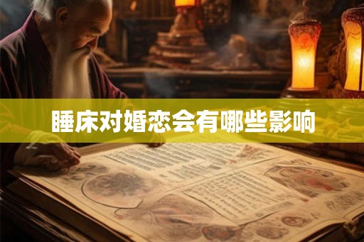 睡床对婚恋会有哪些影响 睡床对婚恋会有哪些影响