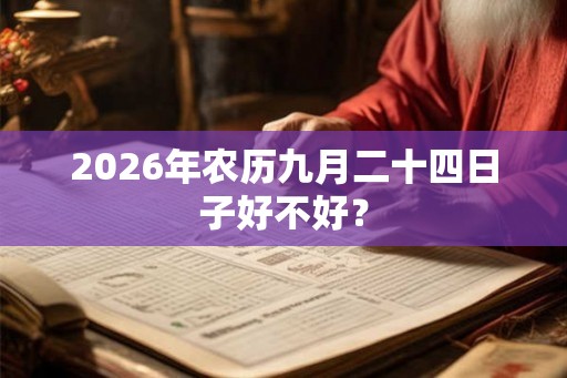 2026年农历九月二十四日子好不好？