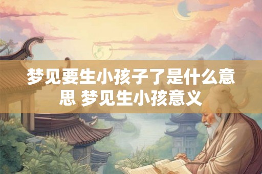 梦见要生小孩子了是什么意思 梦见生小孩意义