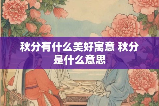 秋分有什么美好寓意 秋分是什么意思