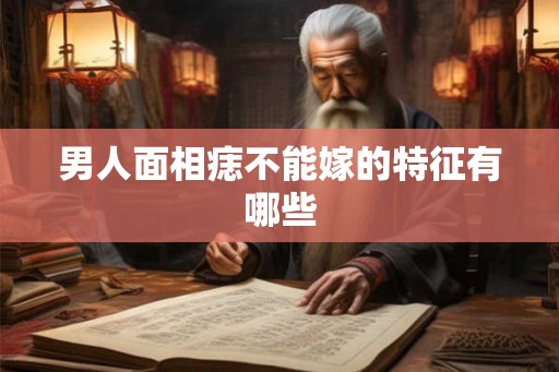 男人面相痣不能嫁的特征有哪些 男人面相痣不能嫁的特征有哪些