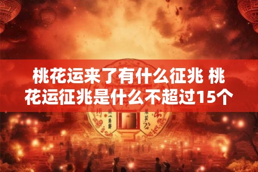 桃花运来了有什么征兆 桃花运征兆是什么不超过15个字 桃花运来了有什么征兆 桃花运征兆是什么不超过15个字