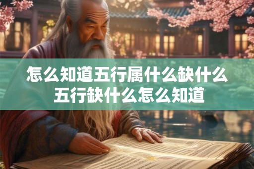 怎么知道五行属什么缺什么 五行缺什么怎么知道 怎么知道五行属什么缺什么 五行缺什么怎么知道