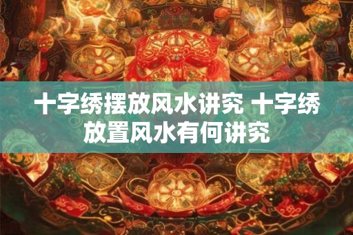 十字绣摆放风水讲究 十字绣放置风水有何讲究