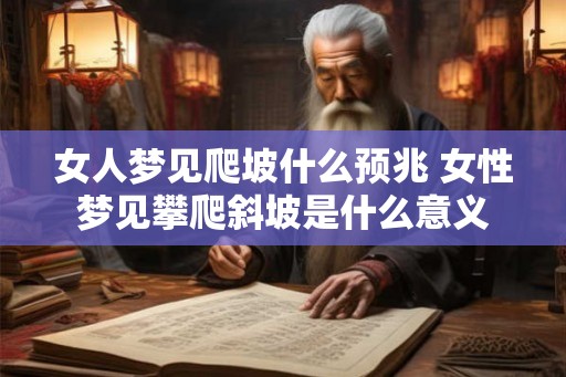 女人梦见爬坡什么预兆 女性梦见攀爬斜坡是什么意义