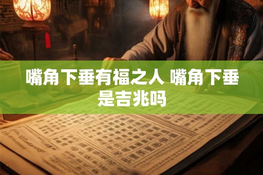 嘴角下垂有福之人 嘴角下垂是吉兆吗