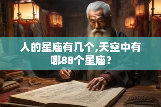 人的星座有几个,天空中有哪88个星座？
