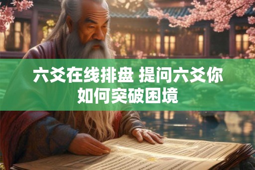六爻在线排盘 提问六爻你如何突破困境
