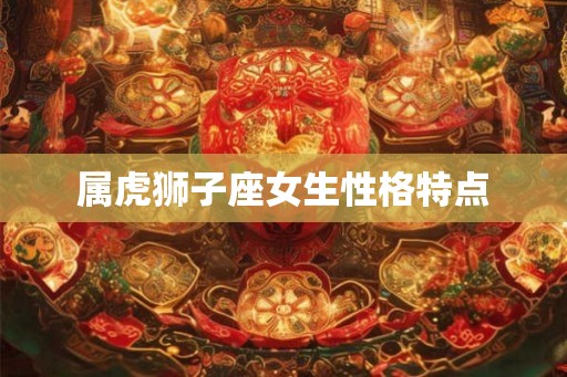 属虎狮子座女生性格特点
