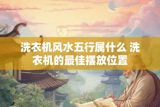 洗衣机风水五行属什么 洗衣机的最佳摆放位置