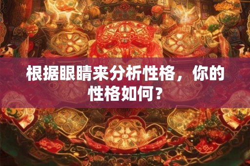 根据眼睛来分析性格，你的性格如何？