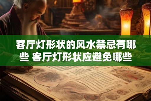 客厅灯形状的风水禁忌有哪些 客厅灯形状应避免哪些风水禁忌