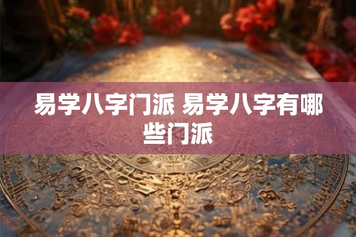易学八字门派 易学八字有哪些门派 易学八字门派 易学八字有哪些门派