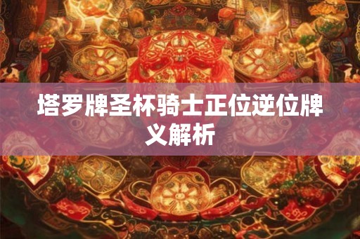 塔罗牌圣杯骑士正位逆位牌义解析