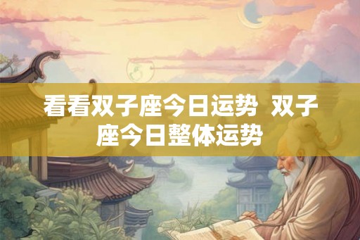 看看双子座今日运势  双子座今日整体运势