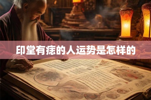 印堂有痣的人运势是怎样的 印堂有痣的人运势是怎样的