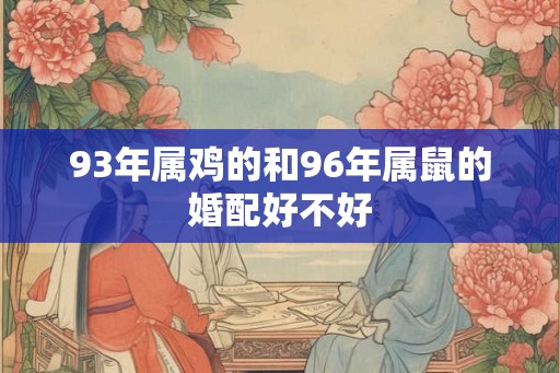 93年属鸡的和96年属鼠的婚配好不好