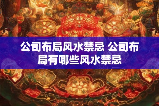 公司布局风水禁忌 公司布局有哪些风水禁忌