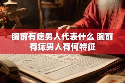 胸前有痣男人代表什么 胸前有痣男人有何特征