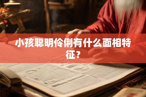 小孩聪明伶俐有什么面相特征？
