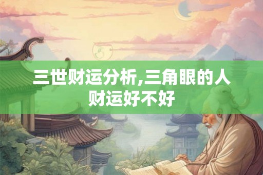 三世财运分析,三角眼的人财运好不好