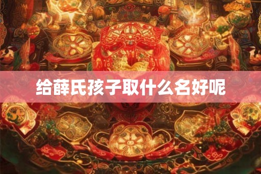 给薛氏孩子取什么名好呢